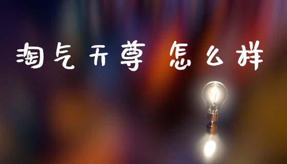 淘气天尊 怎么样_https://www.ltsssb.com_期货在线_第1张