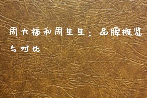 周大福和周生生：品牌概览与对比_https://www.ltsssb.com_新股数据_第1张