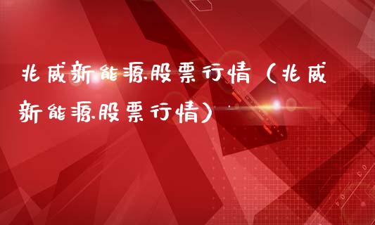 兆威新能源股票行情（兆威新能源股票行情）_https://www.ltsssb.com_新股数据_第1张