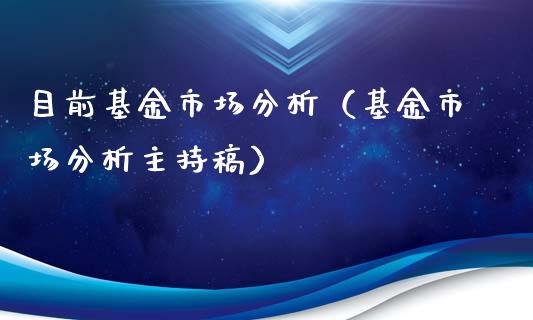 目前基金市场分析（基金市场分析主持稿）_https://www.ltsssb.com_基金频道_第1张