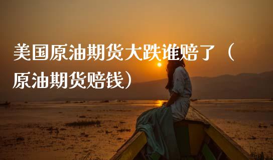美国原油期货大跌谁赔了（原油期货赔钱）_https://www.ltsssb.com_期货密码_第1张
