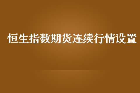 恒生指数期货连续行情设置_https://www.ltsssb.com_期货密码_第1张