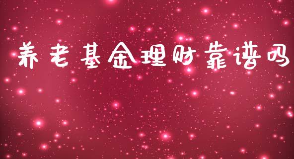 养老基金理财靠谱吗_https://www.ltsssb.com_基金频道_第1张