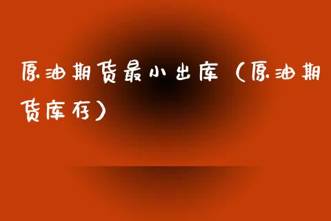 原油期货最小出库（原油期货库存）_https://www.ltsssb.com_期货密码_第1张