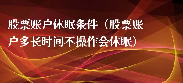 股票账户休眠条件（股票账户多长时间不操作会休眠）_https://www.ltsssb.com_新股数据_第1张