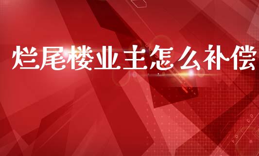 烂尾楼业主怎么补偿_https://www.ltsssb.com_新股数据_第1张