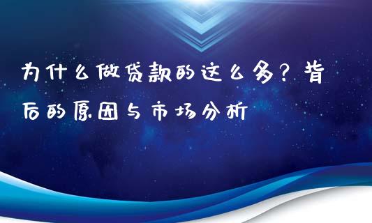 为什么做贷款的这么多？背后的原因与市场分析_https://www.ltsssb.com_新股数据_第1张