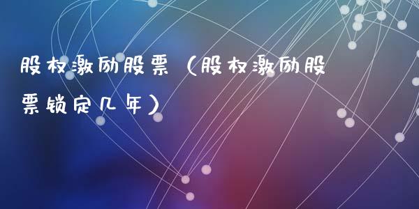 股权激励股票（股权激励股票锁定几年）_https://www.ltsssb.com_新股数据_第1张