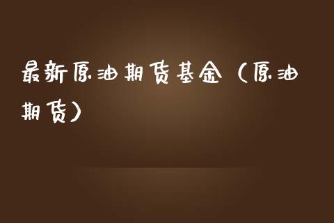 最新原油期货基金（原油 期货）_https://www.ltsssb.com_期货密码_第1张