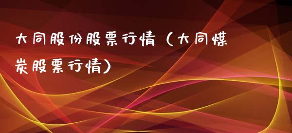 大同股份股票行情（大同煤炭股票行情）_https://www.ltsssb.com_股票理论_第1张