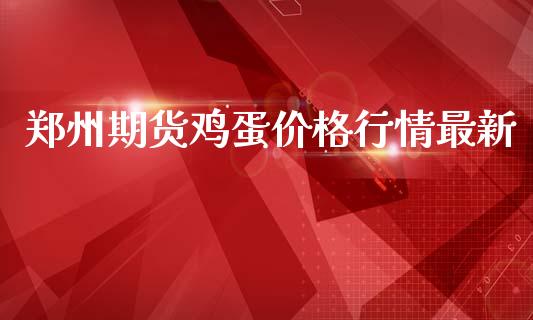 郑州期货鸡蛋价格行情最新_https://www.ltsssb.com_期货在线_第1张