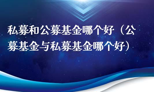 私募和公募基金哪个好（公募基金与私募基金哪个好）_https://www.ltsssb.com_国际财经_第1张