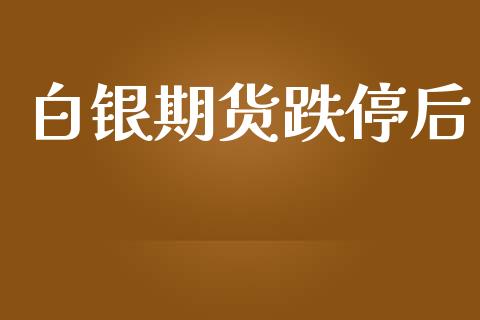 白银期货跌停后_https://www.ltsssb.com_期货行情_第1张