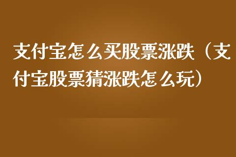支付宝怎么买股票涨跌（支付宝股票猜涨跌怎么玩）_https://www.ltsssb.com_新股数据_第1张