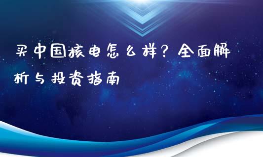 买中国核电怎么样？全面解析与投资指南_https://www.ltsssb.com_期货在线_第1张