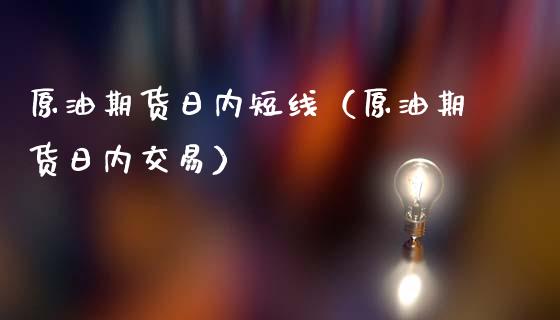 原油期货日内短线（原油期货日内交易）_https://www.ltsssb.com_期货密码_第1张