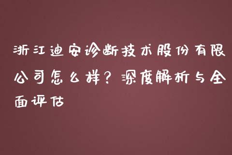浙江迪安诊断技术股份有限公司怎么样？深度解析与全面评估_https://www.ltsssb.com_新股数据_第1张