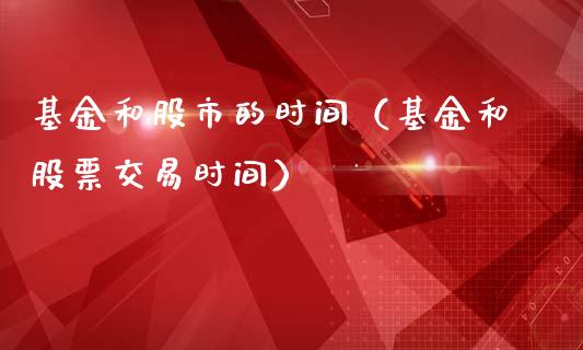 基金和股市的时间（基金和股票交易时间）_https://www.ltsssb.com_基金频道_第1张