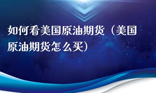 如何看美国原油期货（美国原油期货怎么买）_https://www.ltsssb.com_期货密码_第1张