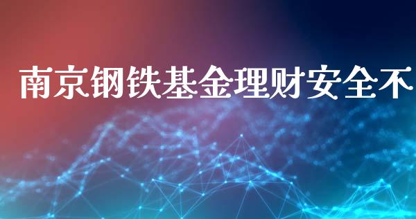 南京钢铁基金理财安全不_https://www.ltsssb.com_基金频道_第1张