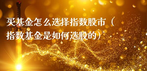 买基金怎么选择指数股市（指数基金是如何选股的）_https://www.ltsssb.com_基金频道_第1张
