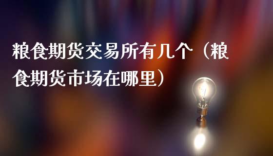 粮食期货交易所有几个（粮食期货市场在哪里）_https://www.ltsssb.com_期货密码_第1张