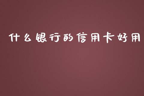 什么银行的信用卡好用_https://www.ltsssb.com_期货在线_第1张