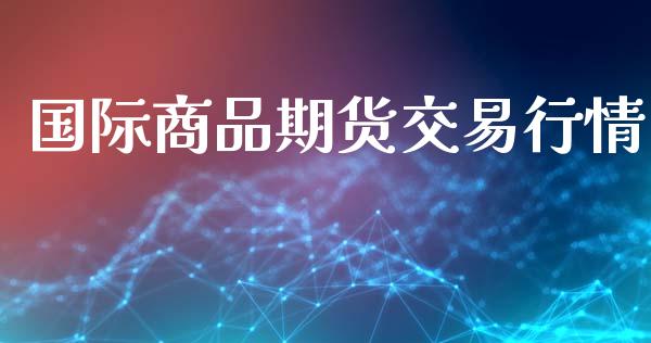 国际商品期货交易行情_https://www.ltsssb.com_期货行情_第1张
