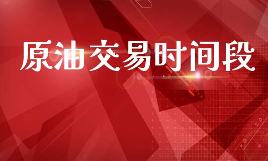 原油交易时间段_https://www.ltsssb.com_国际财经_第1张
