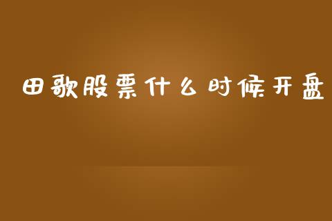 田歌股票什么时候开盘_https://www.ltsssb.com_基金频道_第1张
