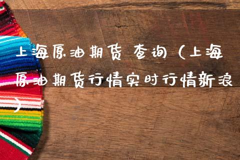 上海原油期货 查询（上海原油期货行情实时行情新浪）_https://www.ltsssb.com_期货密码_第1张