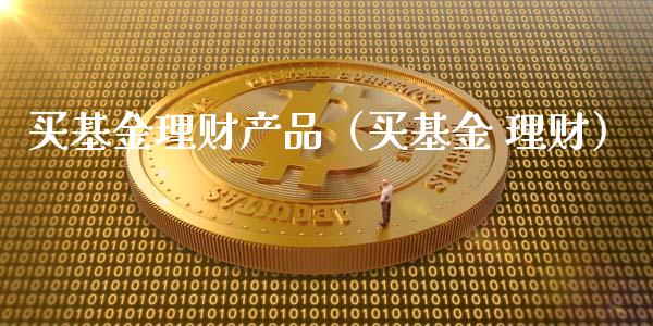 买基金理财产品（买基金 理财）_https://www.ltsssb.com_基金频道_第1张