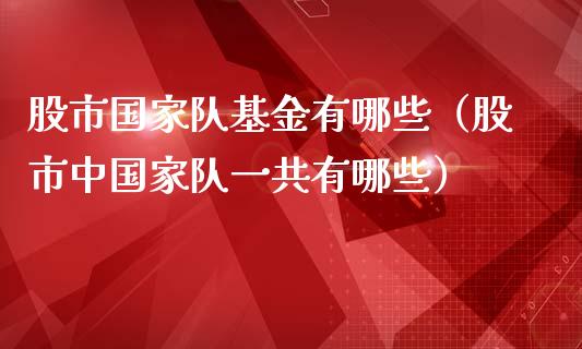 股市国家队基金有哪些（股市中国家队一共有哪些）_https://www.ltsssb.com_国际财经_第1张
