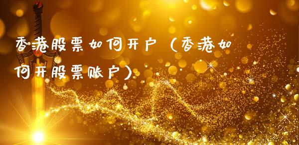 香港股票如何开户（香港如何开股票账户）_https://www.ltsssb.com_新股数据_第1张