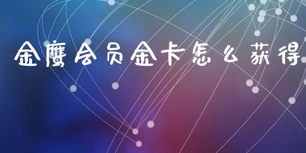 金鹰会员金卡怎么获得_https://www.ltsssb.com_股市分析_第1张