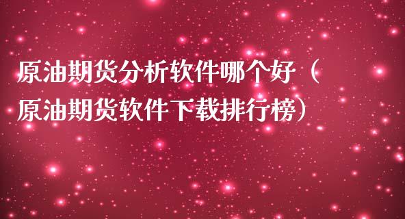 原油期货分析软件哪个好（原油期货软件下载排行榜）_https://www.ltsssb.com_期货密码_第1张