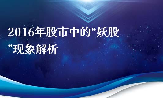 2016年股市中的“妖股”现象解析_https://www.ltsssb.com_股票理论_第1张