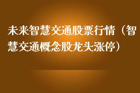 未来智慧交通股票行情（智慧交通概念股龙头涨停）_https://www.ltsssb.com_新股数据_第1张