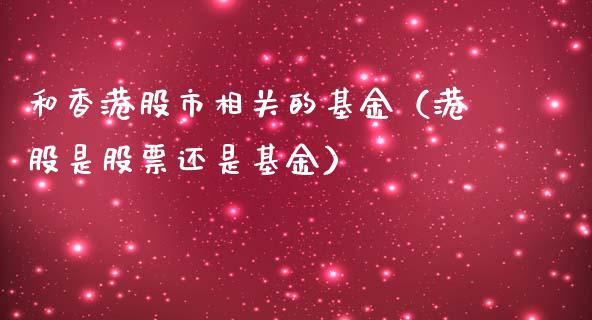 和香港股市相关的基金（港股是股票还是基金）_https://www.ltsssb.com_国际财经_第1张