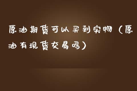 原油期货可以买到实物（原油有现货交易吗）_https://www.ltsssb.com_期货密码_第1张