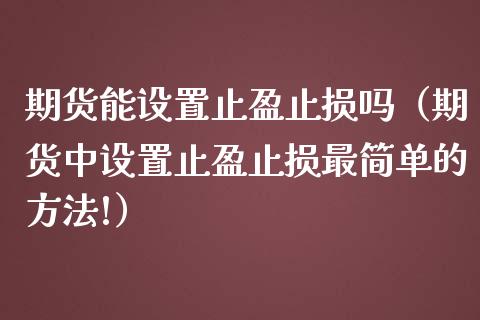 期货能设置止盈止损吗（期货中设置止盈止损最简单的方法!）_https://www.ltsssb.com_股市分析_第1张