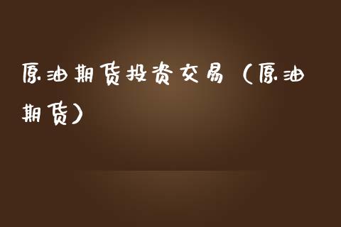 原油期货投资交易（原油 期货）_https://www.ltsssb.com_期货密码_第1张