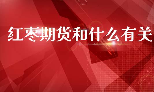 红枣期货和什么有关_https://www.ltsssb.com_国际财经_第1张