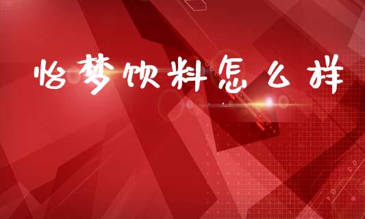 怡梦饮料怎么样_https://www.ltsssb.com_期货在线_第1张