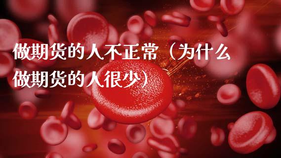 做期货的人不正常（为什么做期货的人很少）_https://www.ltsssb.com_国际财经_第1张