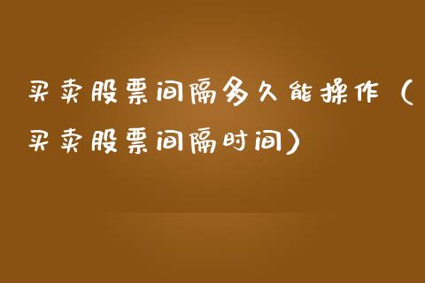 买卖股票间隔多久能操作（买卖股票间隔时间）_https://www.ltsssb.com_股市分析_第1张