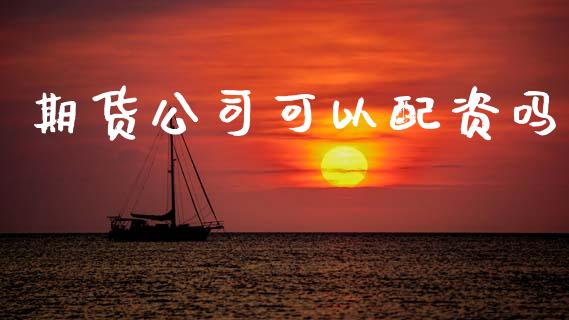 期货公司可以配资吗_https://www.ltsssb.com_期货密码_第1张