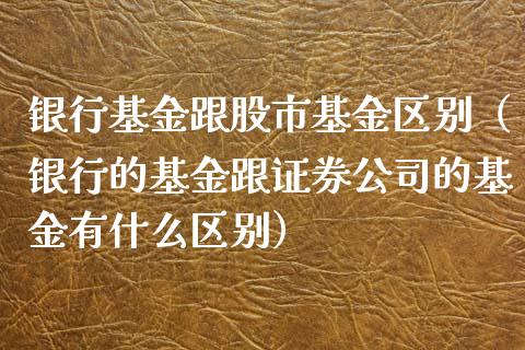 银行基金跟股市基金区别（银行的基金跟证券公司的基金有什么区别）_https://www.ltsssb.com_基金频道_第1张