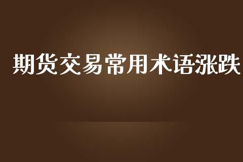 期货交易常用术语涨跌_https://www.ltsssb.com_国际财经_第1张