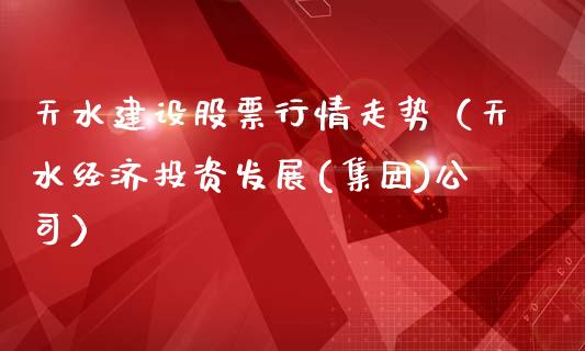 天水建设股票行情走势（天水经济投资发展(集团)公司）_https://www.ltsssb.com_股市分析_第1张